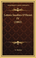 Lettres Ina(c)Dites D'Henri IV Et de Plusieurs Personnages CA(C)La]bres, (A0/00d.1802) 2012582346 Book Cover