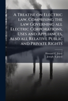 A Treatise on Electric Law, Comprising the Law Governing All Electric Corporations, Uses and Appliances, Also All Relative Public and Private Rights 1176331957 Book Cover