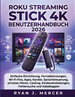 Roku Streaming Stick 4K Benutzerhandbuch 2026: Einfache Einrichtung, Fernabkürzungen, Wi-Fi-Fixs, Apps, Kanäle, Sprachsteuerung, privates Hören, ... Fehlersuche und Kabelkappen (German Edition) B0HHJQ5D78 Book Cover