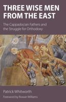 Three Wise Men from the East: The Cappadocian Fathers and the Struggle for Orthodoxy 1908381175 Book Cover
