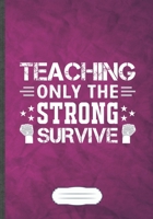 Teaching Only the Strong Survive: Funny Lined Notebook Journal For Teacher Appreciation Back To School, Unique Special Inspirational Saying Birthday Gift Popular B5 7x10 110 Pages 1694960900 Book Cover