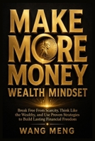 Make More Money: Wealth Mindset: Break Free From Scarcity, Think Like the Wealthy, and Use Proven Strategies to Build Lasting Financial Freedom B0H7X8DN92 Book Cover