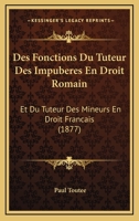 Des Fonctions Du Tuteur Des Impuberes En Droit Romain: Et Du Tuteur Des Mineurs En Droit Francais (1877) 1161053328 Book Cover