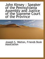 John Kinsey: Speaker of the Pennsylvania Assembly and Justice of the Supreme Court of the Province 1146079605 Book Cover