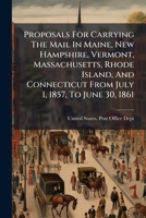 Proposals For Carrying The Mail In Maine, New Hampshire, Vermont, Massachusetts, Rhode Island, And Connecticut From July 1, 1857, To June 30, 1861 ...... 1277448736 Book Cover