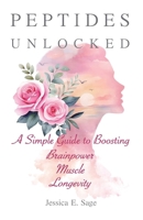 Peptides Unlocked: A Simple Guide to Boosting Brainpower, Muscle, Longevity.: Harness Peptides to Improve Hormonal Health & Manage Menopause Symptoms B0F4R6DMD1 Book Cover