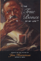 The True Bones of My Life: Essays on the Fiction of Jim Harrison 0870136143 Book Cover