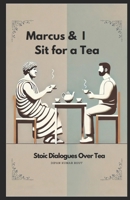 Marcus and I, Sit for a Tea: Stoic Dialogues over Tea B0DS65TLG5 Book Cover