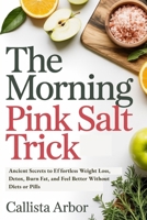 The Morning Pink Salt Trick: Ancient Secrets to Effortless Weight Loss, Detox, Burn Fat, and Feel Better Without Diets or Pills B0F7HQLD62 Book Cover