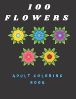 100 Flowers Adult Coloring Book: Coloring Book with Bouquets, Wreaths, Swirls, Patterns, Decorations, Inspirational Designs, and Much More B08Z2X2P1Y Book Cover