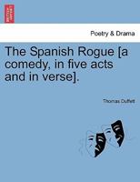 The Spanish Rogue [a comedy, in five acts and in verse]. 124116360X Book Cover