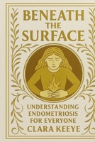 Beneath the Surface: Understanding Endometriosis for Everyone B0F8P1YS8B Book Cover