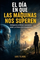 EL DÍA EN QUE LAS MÁQUINAS NOS SUPEREN: Inteligencia artificial, conciencia, poder y el futuro de la humanidad (Spanish Edition) B0HDW7VX9T Book Cover