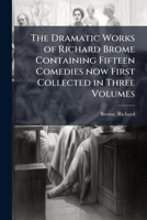 The Dramatic Works of Richard Brome Containing Fifteen Comedies now First Collected in Three Volumes B0FJYRTT68 Book Cover