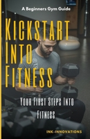 Kickstart Into Fitness: Your First Steps Into Fitness B0DQ23WXLV Book Cover