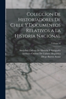 Colecc�on De Historiadores De Chile Y Documentos Relativos a La Historia Nacional; Volume 16 1019096349 Book Cover
