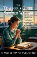 The Teacher's Guide to Spiritual Warfare: 25 Prayers Specifically for the Challenges Facing Modern Teaching Professionals (Spiritual Warfare Manifesto) B0F2S6XCSK Book Cover