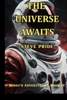 THE UNIVERSE AWAITS: BOOK IV - BENNY'S ADVENTURES (BENNY'S ADVENTURES - Books I, II, III & IV) B0G2S9B6SW Book Cover