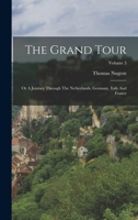 The Grand Tour: Or A Journey Through The Netherlands, Germany, Italy And France; Volume 3 1019332026 Book Cover