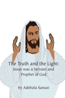 The Truth and the Light: Jesus was a Servant and Prophet of God 1649570546 Book Cover