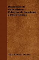 Diccionario de mejicanismos - Colecci�n de locuciones y frases viciosas 1446514544 Book Cover