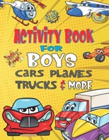 Activity Book For Boys Cars Planes Trucks: Activity Book with Coloring, Spot the Difference, Mazes, Find One of A Kind and Much More! B08DBTHG2V Book Cover