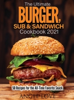 The Ultimate Burger, Sub & Sandwich Cookbook 2021: 50 Recipes for the All-Time Favorite Snack 1802830189 Book Cover