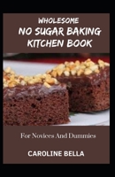 Wholesome No Sugar Baking Kitchen Book For Novices And Dummies null Book Cover