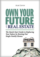 Own Your Future with Real Estate: The Quick-Start Guide to Replacing Your Salary by Renting Out Single-Family Homes 0578622440 Book Cover