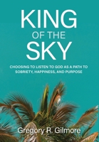 King of the Sky: Choosing to Listen to God as a Path to Sobriety, Happiness, and Purpose B0DY6T8YY6 Book Cover