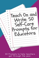 Teach On and Write: 50 Self-Care Prompts for Educators 1707091072 Book Cover