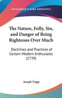 The Nature, Folly, Sin, and Danger of Being Righteous Over-Much 1104919850 Book Cover