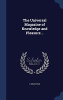 The Universal Magazine of Knowledge and Pleasure .. 1340190710 Book Cover