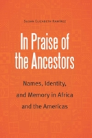 In Praise of the Ancestors: Names, Identity, and Memory in Africa and the Americas 1496231473 Book Cover