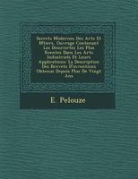 Secrets Modernes Des Arts Et M Tiers, Ouvrage Contenant Les D Couvertes Les Plus R Centes Dans Les Arts Industriels Et Leurs Applications: La Description Des Brevets D'Inventions Obtenus Depuis Plus d 1249638194 Book Cover