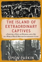 The Island of Extraordinary Captives: A Painter, a Poet, an Heiress, and a Spy in a World War II British Internment Camp 1982178523 Book Cover