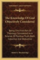 The Knowledge of God, Objectively Considered: Being the First Part of Theology 1017072094 Book Cover