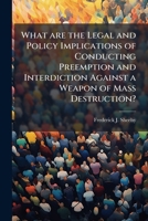 What Are the Legal and Policy Implications of Conducting Preemption and Interdiction Against a Weapon of Mass Destruction? 1249429587 Book Cover