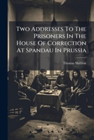 Two Addresses To The Prisoners In The House Of Correction At Spandau In Prussia 1286650593 Book Cover
