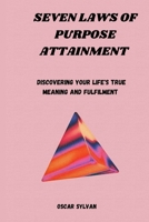 SEVEN LAWS OF PURPOSE ATTAINMENT: Discovering Your Life's True Meaning And Fulfillment B0CL9YXDGH Book Cover