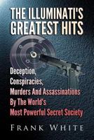 The Illuminati's Greatest Hits: Deception, Conspiracies, Murders and Assassinations by the World's Most Powerful Secret Society 1497325404 Book Cover
