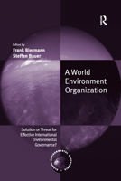 A World Environment Organization: Solution Or Threat For Effective International Environmental Governance? (Global Environmental Governance Series) 113837881X Book Cover