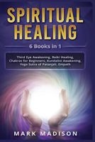 Spiritual Healing : 6 Books in 1 - Third Eye Awakening, Reiki Healing, Chakras for Beginners, Kundalini Awakening, Yoga Sutra of Patanjali, Empath 1795745266 Book Cover