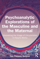 Psychoanalytic Explorations of the Masculine and the Maternal: Uncovering the Image of Circumcision in Freud’s Works 1032495391 Book Cover