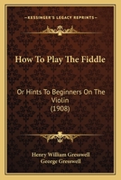 How To Play The Fiddle: Or, Hints To Beginners On The Violin 1166023729 Book Cover