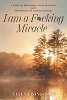 I am a F*cking Miracle: A Story of Brokenness, Pain, Recovery and the Miracle of Second Chances 1038323827 Book Cover