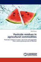 Pesticide residues in agricultural commodities: Pesticide residues in water, soil, fruits and vegetable from cotton growing areas of Pakistan 3845408952 Book Cover