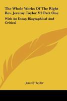 The Whole Works Of The Right Rev. Jeremy Taylor V2 Part One: With An Essay, Biographical And Critical 1428646507 Book Cover