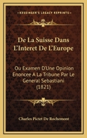 De La Suisse Dans L'Interet De L'Europe: Ou Examen D'Une Opinion Enoncee A La Tribune Par Le General Sebastiani (1821) 116039833X Book Cover