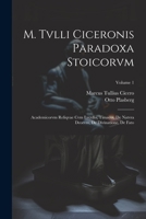 M. Tvlli Ciceronis Paradoxa Stoicorvm: Academicorvm Reliqvae Cvm Lvcvllo, Timaevs, De Natvra Deorvm, De Divinatione, De Fato; Volume 1 1021269565 Book Cover